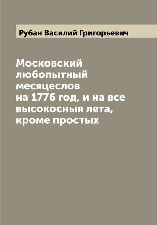 Обложка книги «Московский любопытный месяцеслов на 1776 год, и на все высокосныя лета, кроме простых» — Рубан Василий Григорьевич, ISBN 9785519837330