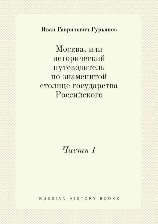 Москва, или исторический путеводитель по знаменитой столице государства Российского