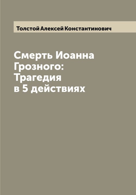 Обложка книги «Смерть Иоанна Грозного: Трагедия в 5 действиях» — Толстой Алексей Константинович, ISBN 9785519770231