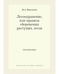 Лесоохранение, или правила сбережения растущих лесов