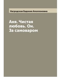 Аня. Чистая любовь. Он. За самоваром