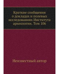 Краткие сообщения о докладах и полевых исследованиях Института археологии. Том 106