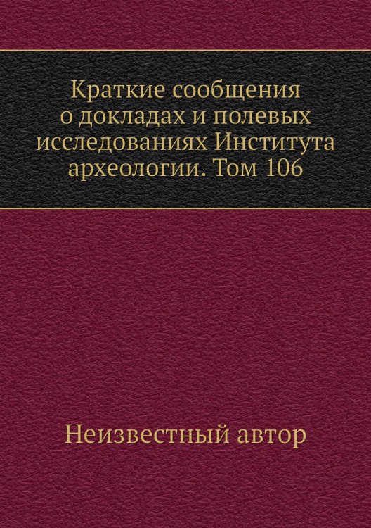 Краткие сообщения о докладах и полевых исследованиях Института археологии. Том 106
