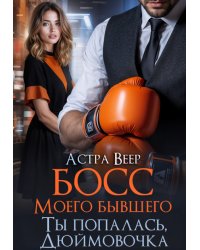 Босс моего бывшего. Ты попалась, Дюймовочка