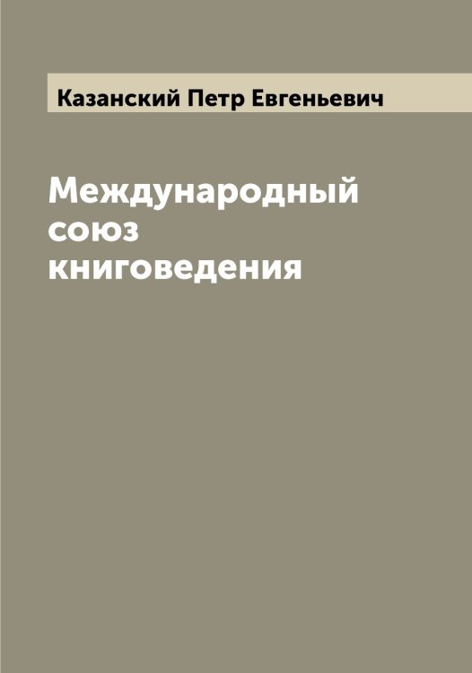Обложка книги «Международный союз книговедения» — Казанский Петр Евгеньевич, ISBN 9785519875943