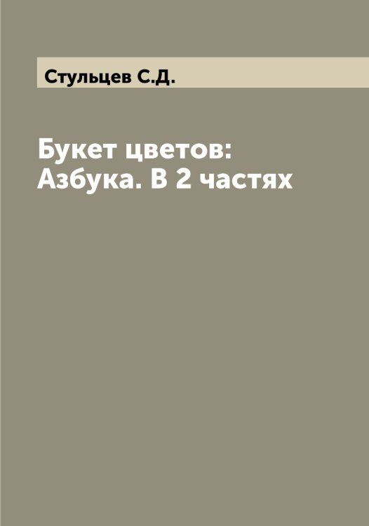 Обложка книги «Букет цветов:  Азбука. В 2 частях» — Стульцев С.Д., ISBN 9785519756891