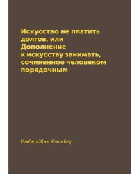 Искусство не платить долгов, или Дополнение к искусству занимать, сочиненное человеком порядочным