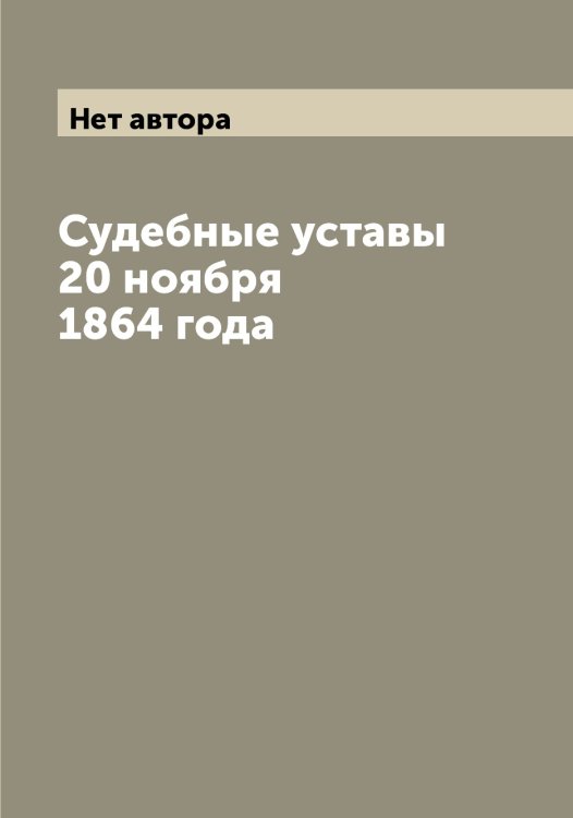 Обложка книги «Судебные уставы 20 ноября 1864 года» — Нет автора, ISBN 9785519825788