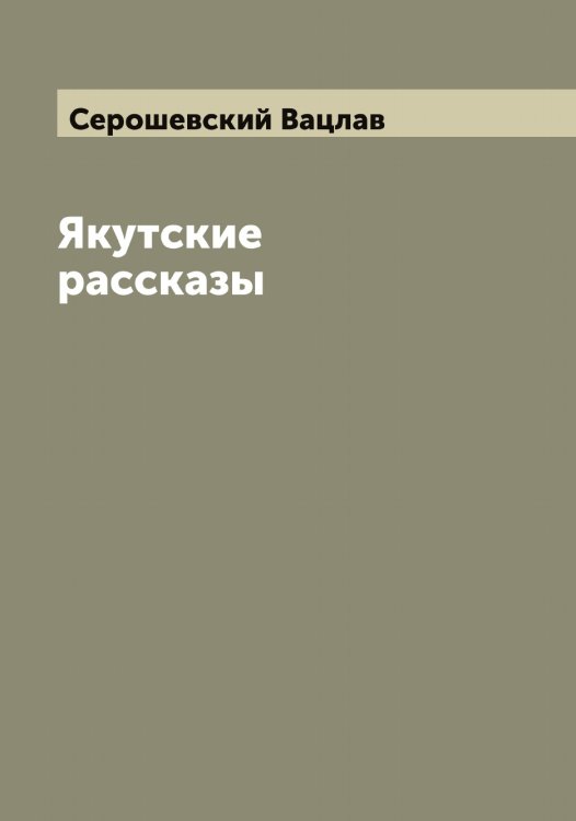 Обложка книги «Якутские рассказы» — Серошевский Вацлав, ISBN 9785519733762
