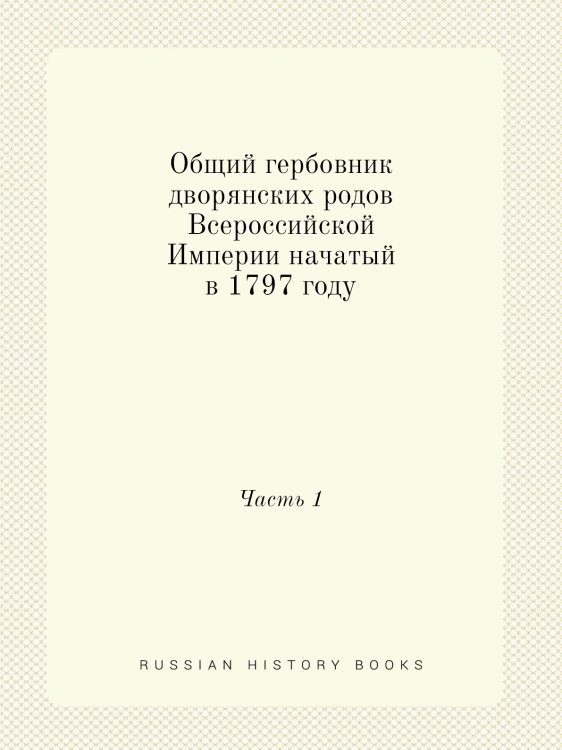 Общий гербовник дворянских родов Всероссийской Империи начатый в 1797 году