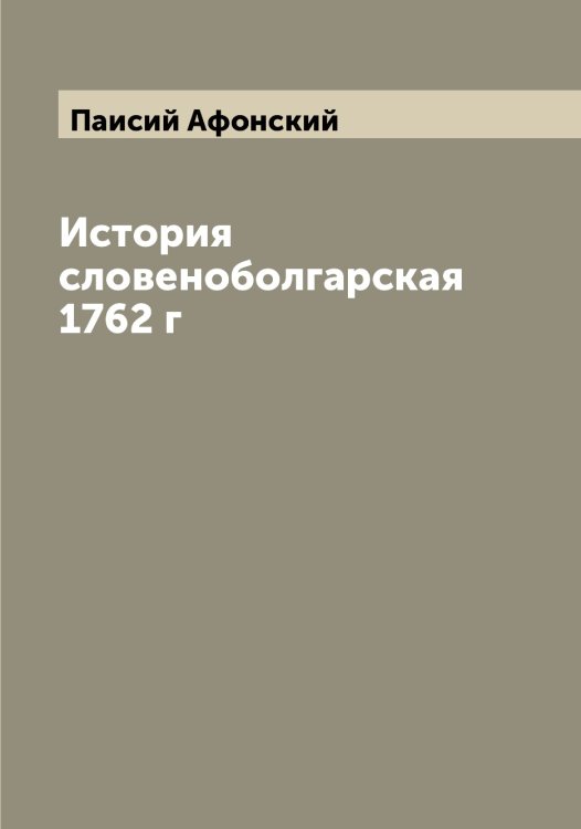 Обложка книги «История словеноболгарская 1762 г» — Паисий Афонский, ISBN 9785521271085
