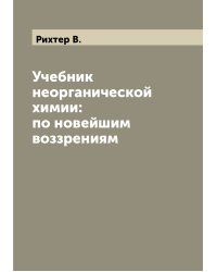 Учебник неорганической химии: по новейшим воззрениям