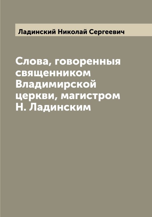 Обложка книги «Слова, говоренныя священником Владимирской церкви, магистром Н. Ладинским» — Ладинский Николай Сергеевич, ISBN 9785519922555
