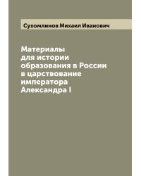 Материалы для истории образования в России в царствование императора Александра I