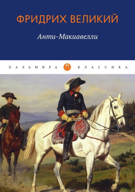 Обложка книги «Анти-Макиавелли, или Опыт возрождения на Макиавеллиеву науку об образе государственного правления» — Фридрих Великий, ISBN 9785517020789