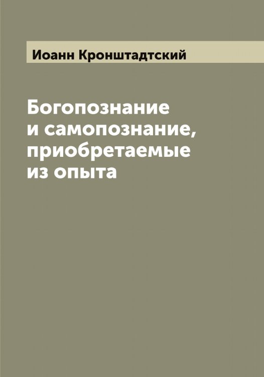 Обложка книги «Богопознание и самопознание, приобретаемые из опыта» — Иоанн Кронштадтский, ISBN 9785519872072