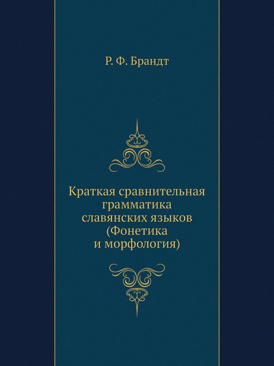 Обложка книги «Краткая сравнительная грамматика славянских языков. (Фонетика и морфология)» — Р. Ф. Брандт, ISBN 9785518060524