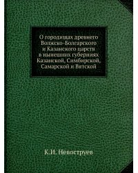 О городищах древнего Волжско-Болгарского и Казанского царств в нынешних губерниях Казанской, Симбирской, Самарской и Вятской