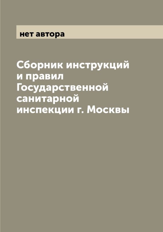 Обложка книги «Сборник инструкций и правил Государственной санитарной инспекции г. Москвы» — нет автора, ISBN 9785519975292