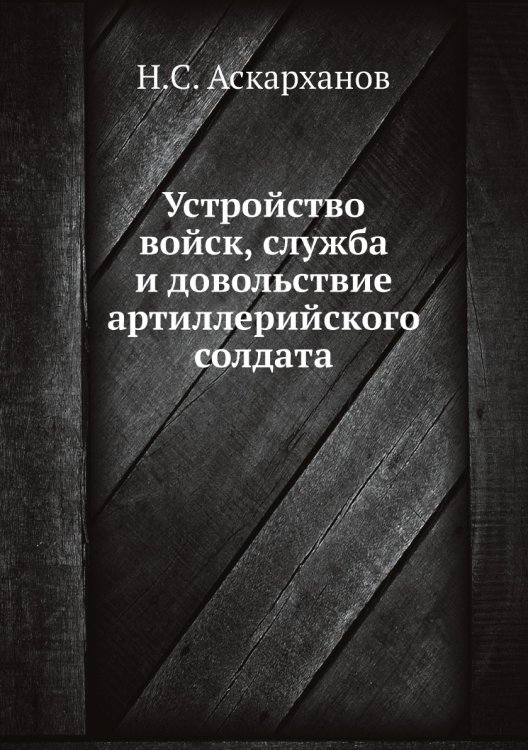 Устройство войск, служба и довольствие артиллерийского солдата