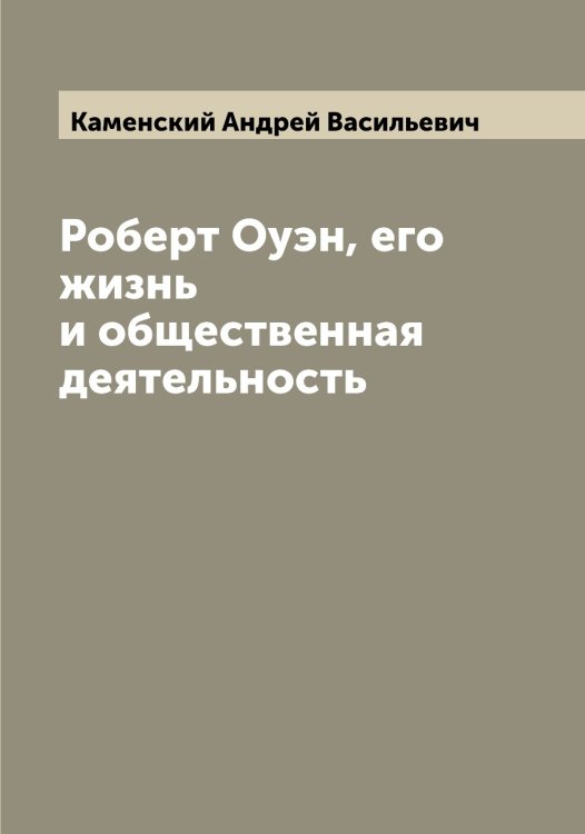 Обложка книги «Роберт Оуэн, его жизнь и общественная деятельность» — Каменский Андрей Васильевич, ISBN 9785519879293