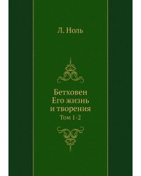 Бетховен. Его жизнь и творения