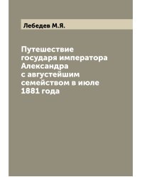 Путешествие государя императора Александра  с августейшим семейством в июле 1881 года