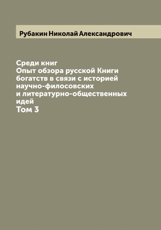 Обложка книги «Среди книг: Опыт обзора русской Книги  богатств в связи с историей научно-филосовских и литературно-общественных идей» — Рубакин Николай Александрович, ISBN 9785519837026