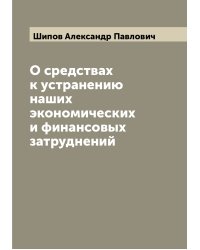 О средствах к устранению наших экономических и финансовых затруднений