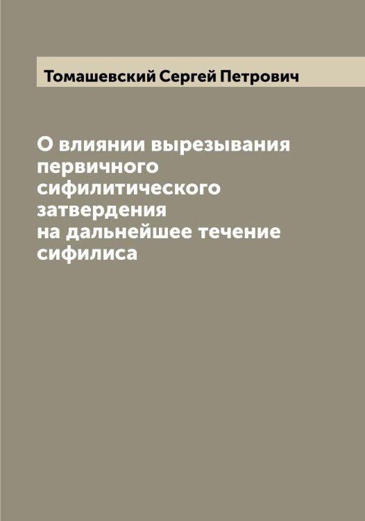 О влиянии вырезывания первичного сифилитического затвердения на дальнейшее течение сифилиса Обложка книги «О влиянии вырезывания первичного сифилитического затвердения на дальнейшее течение сифилиса» — Томашевский Сергей Петрович, ISBN 9785519772976