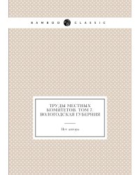 Труды местных комитетов. Том 7. Вологодская губерния