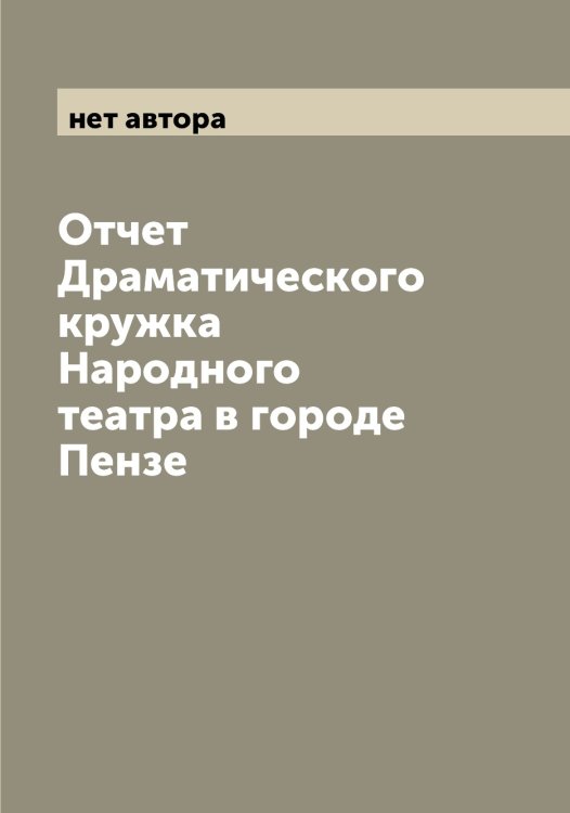 Обложка книги «Отчет Драматического кружка Народного театра в городе Пензе» — нет автора, ISBN 9785521274840