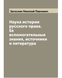 Наука истории русского права. Ее вспомогательные знания, источники и литература
