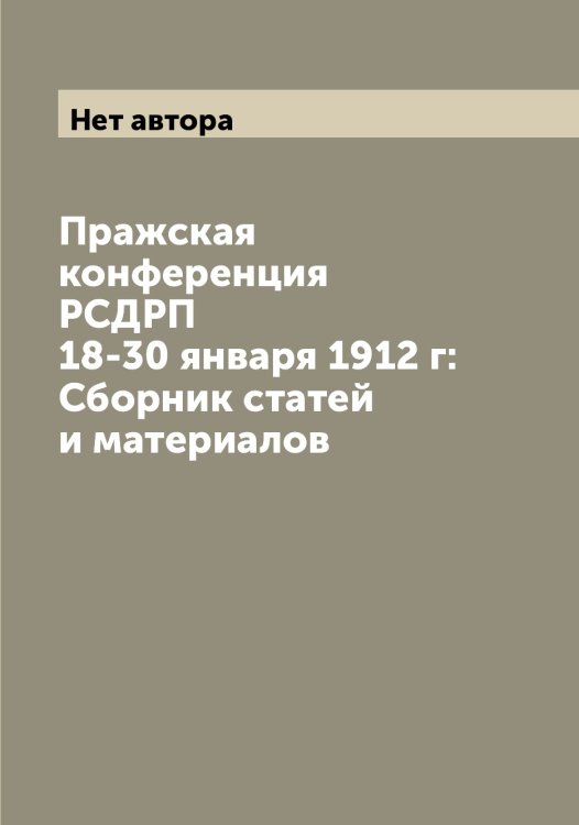 Обложка книги «Пражская конференция РСДРП 18-30 января 1912 г: Сборник статей и материалов» — Нет автора, ISBN 9785519836579