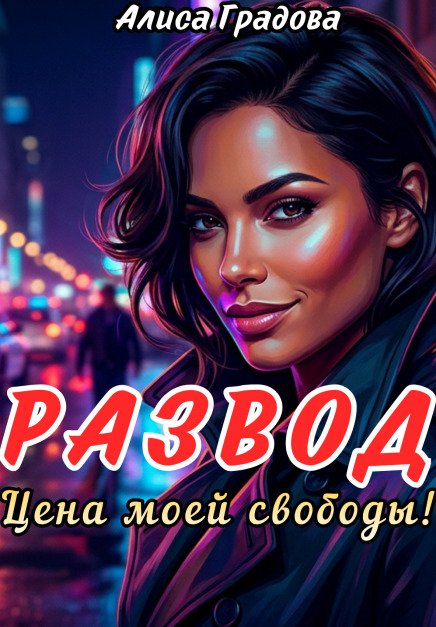 Обложка книги «Развод. Цена моей свободы!» — Алиса Градова, ISBN 9785524056009