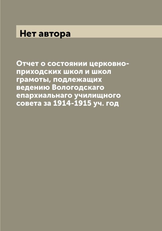 Отчет о состоянии церковно-приходских школ и школ грамоты, подлежащих ведению Вологодскаго епархиальнаго училищного совета за 1914-1915 уч. год