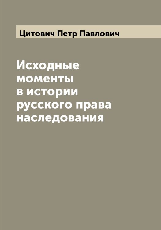 Обложка книги «Исходные моменты в истории русского права наследования» — Цитович Петр Павлович, ISBN 9785521296125