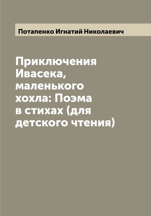 Приключения Ивасека, маленького хохла: Поэма в стихах (для детского чтения) Обложка книги «Приключения Ивасека, маленького хохла: Поэма в стихах (для детского чтения)» — Потапенко Игнатий Николаевич, ISBN 9785519792530