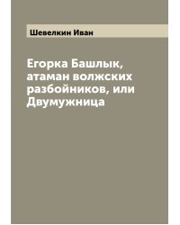 Егорка Башлык, атаман волжских разбойников, или Двумужница
