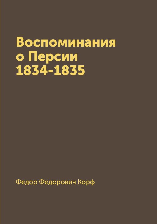 Обложка книги «Воспоминания о Персии 1834-1835» — Федор Федорович Корф, ISBN 9785519669245