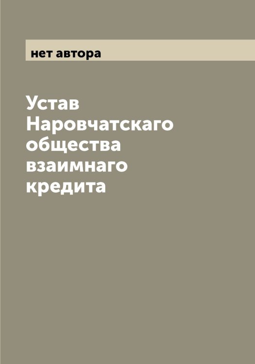 Обложка книги «Устав Наровчатскаго общества взаимнаго кредита» — нет автора, ISBN 9785519986656
