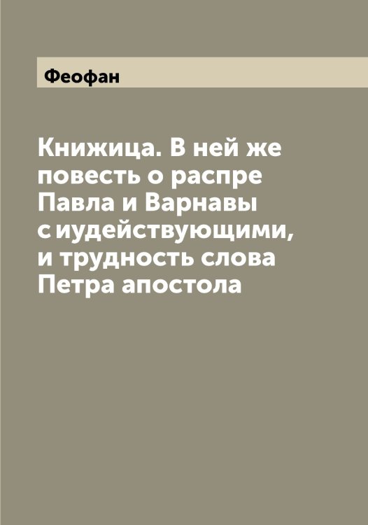 Обложка книги «Книжица. В ней же повесть о распре Павла и Варнавы с иудействующими, и трудность слова Петра апостола» — Феофан, ISBN 9785521280742