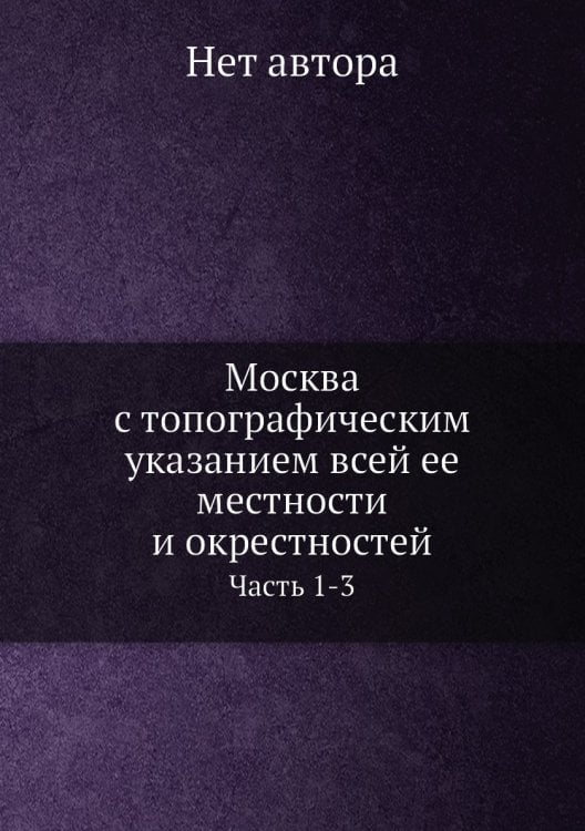 Москва с топографическим указанием всей ее местности и окрестностей