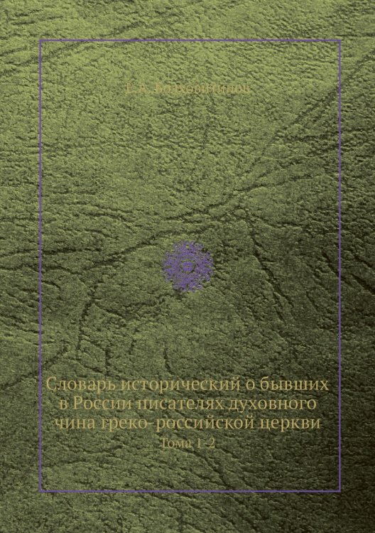 Словарь исторический о бывших в России писателях духовного чина греко-российской церкви
