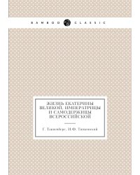 Жизнь Екатерины Великой, императрицы и самодержицы всероссийской