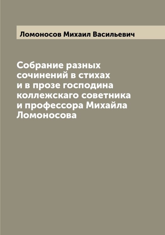 Обложка книги «Собрание разных сочинений в стихах и в прозе господина коллежскаго советника и профессора Михайла Ломоносова» — Ломоносов Михаил Васильевич, ISBN 9785519938358