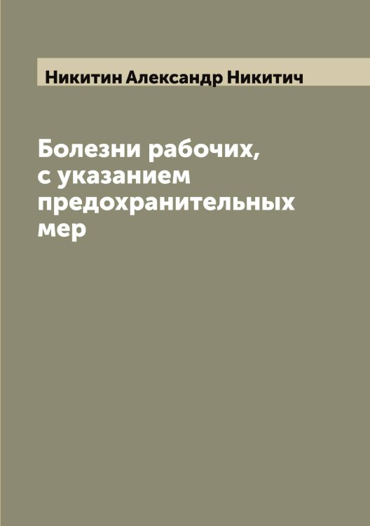 Обложка книги «Болезни рабочих, с указанием предохранительных мер» — Никитин Александр Никитич, ISBN 9785519996303