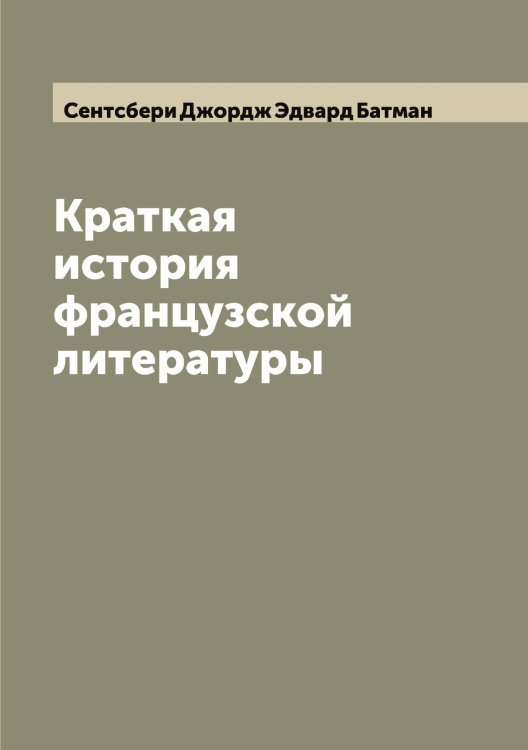 Обложка книги «Краткая история французской литературы» — Сентсбери Джордж Эдвард Батман, ISBN 9785519853774