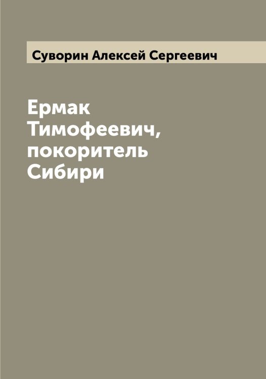Обложка книги «Ермак Тимофеевич, покоритель Сибири» — Суворин Алексей Сергеевич, ISBN 9785519757461