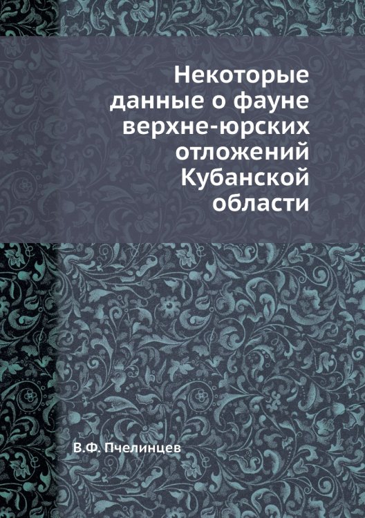 Некоторые данные о фауне верхне-юрских отложений Кубанской области Обложка книги «Некоторые данные о фауне верхне-юрских отложений Кубанской области» — В.Ф. Пчелинцев, ISBN 9785458304665